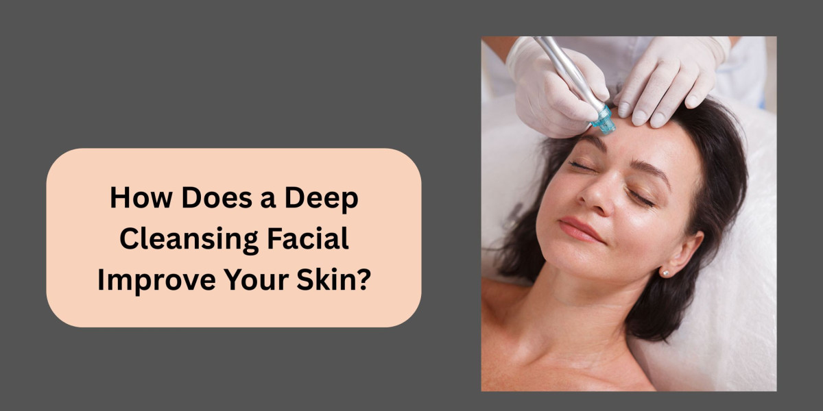 How Does a Deep Cleansing Facial Improve Your Skin?