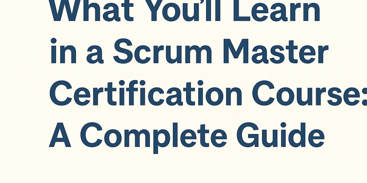 What You’ll Learn in a Scrum Master Certification Course?- A Complete Guide