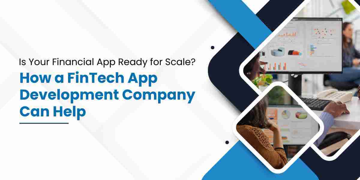 Is Your Financial App Ready for Scale? How a FinTech App Development Company Can Help