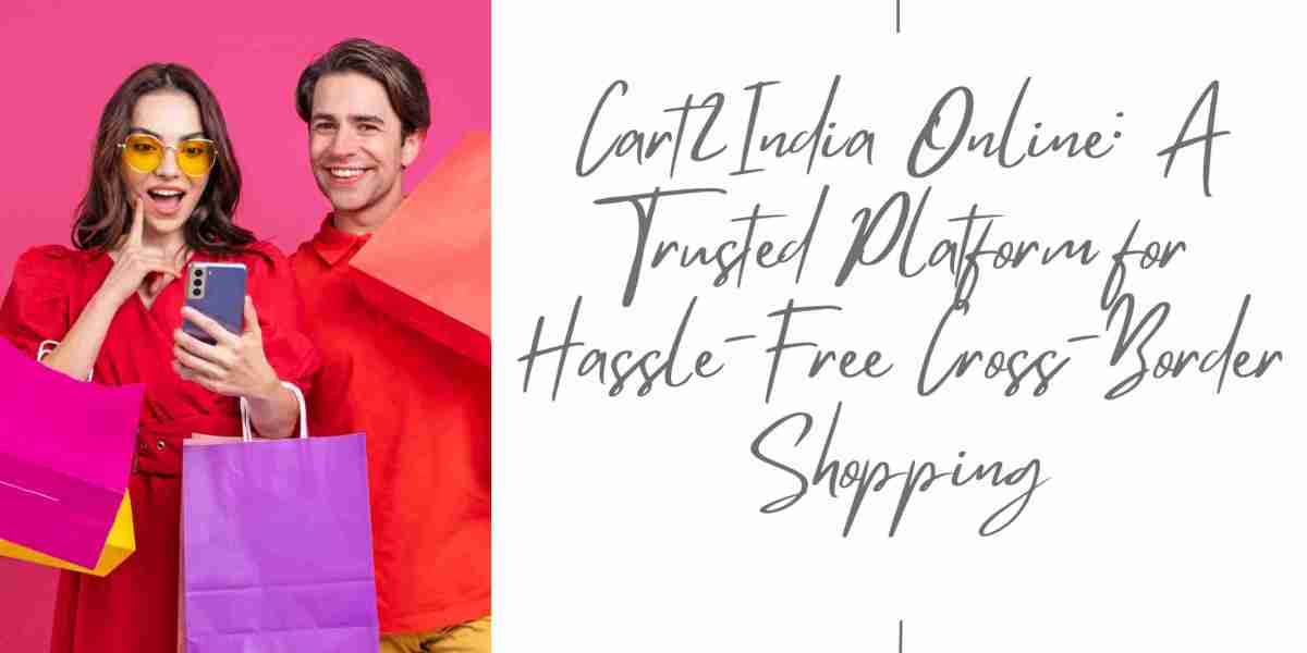 Cart2India Online: A Trusted Platform for Hassle-Free Cross-Border Shopping