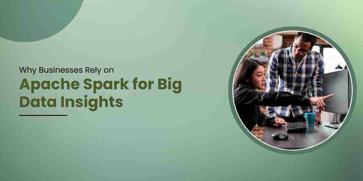 Why Businesses Rely on Apache Spark for Big Data Insights