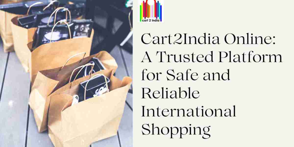 Cart2India Online: A Trusted Platform for Safe and Reliable International Shopping