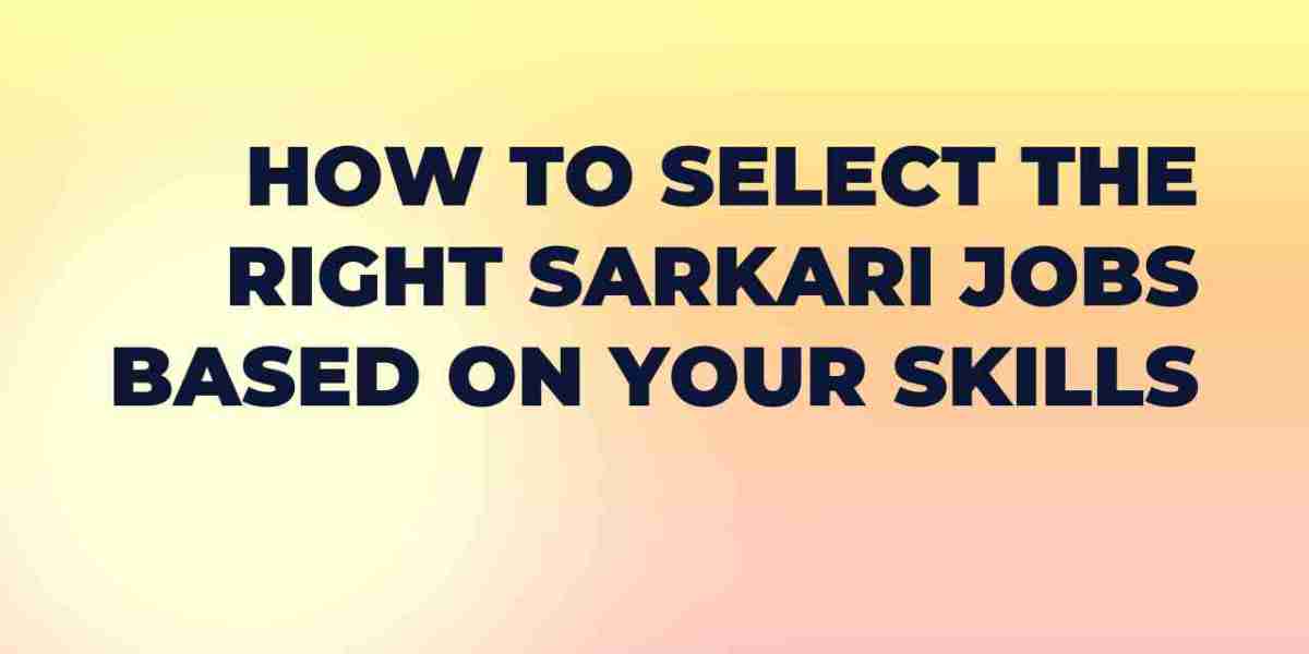 How to Select the Right Sarkari Jobs Based on Your Skills
