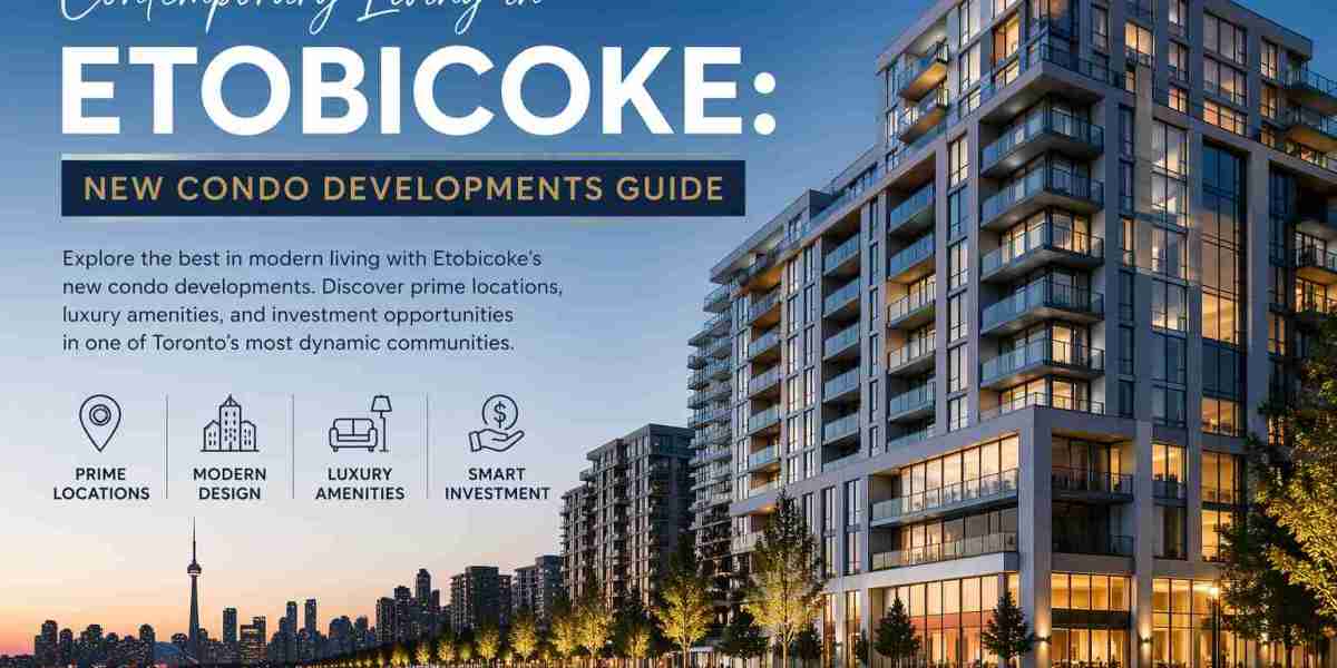 Contemporary Living in Etobicoke: New Condo Developments Guide