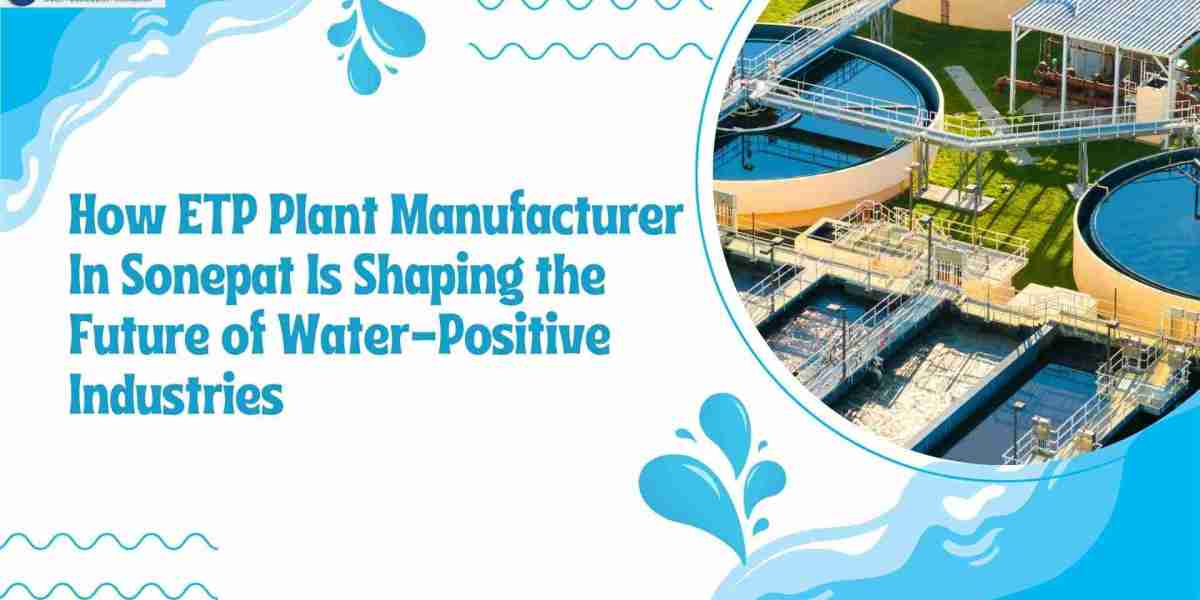 How ETP Plant Manufacturer In Sonepat Is Shaping the Future of Water-Positive Industries