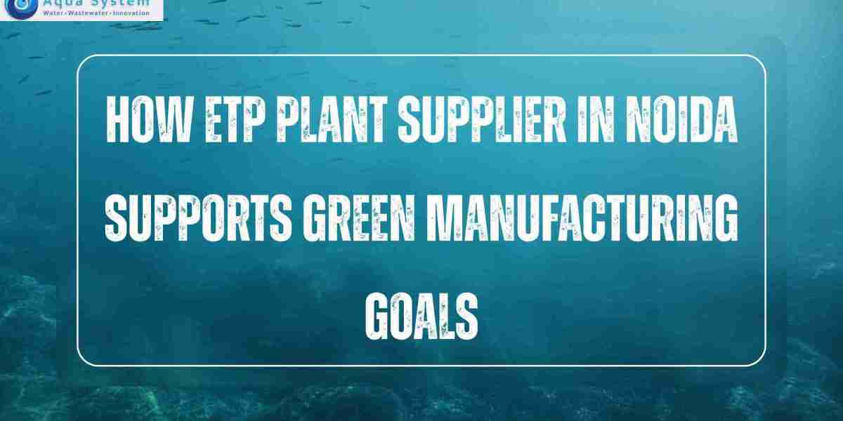 How ETP Plant Supplier In Noida Supports Green Manufacturing Goals