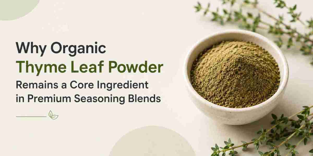 Why Organic Thyme Leaf Powder Remains a Core Ingredient in Premium Seasoning Blends