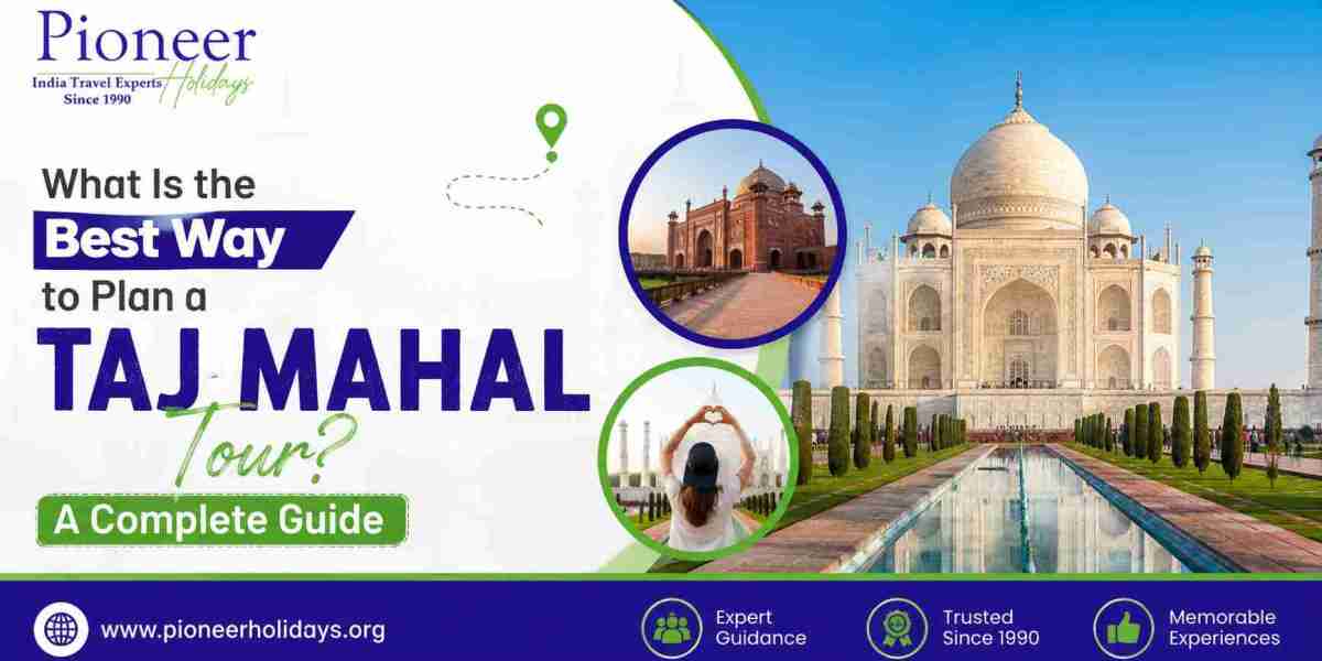 What Is the Best Way to Plan a Taj Mahal Tour? A Complete Guide