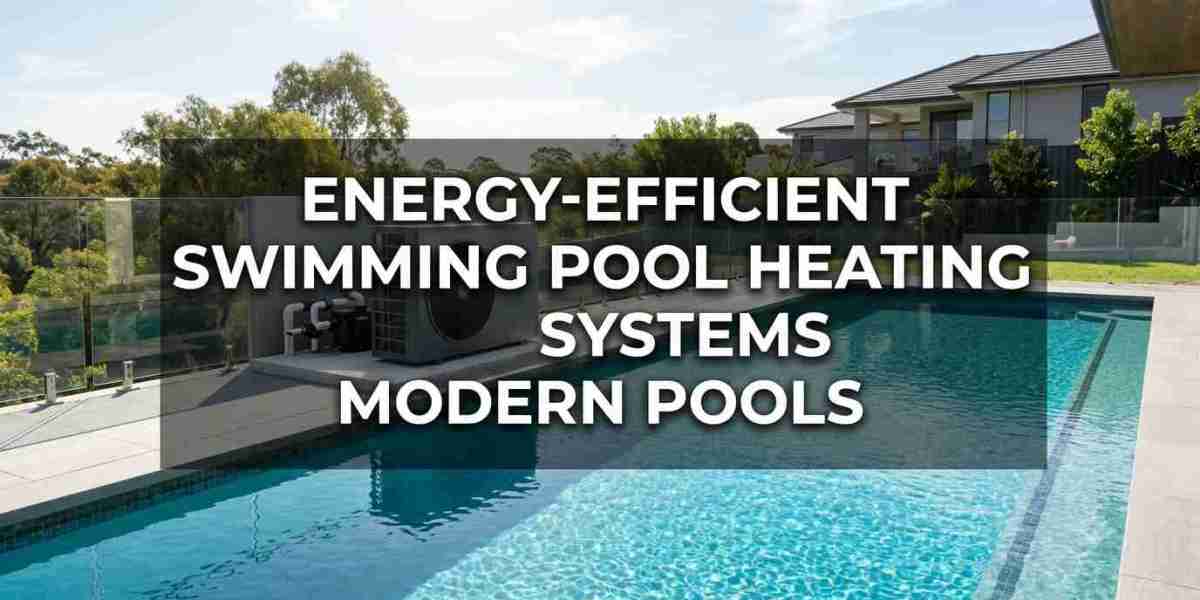 Energy-Efficient Swimming Pool Heating Systems for Modern Pools